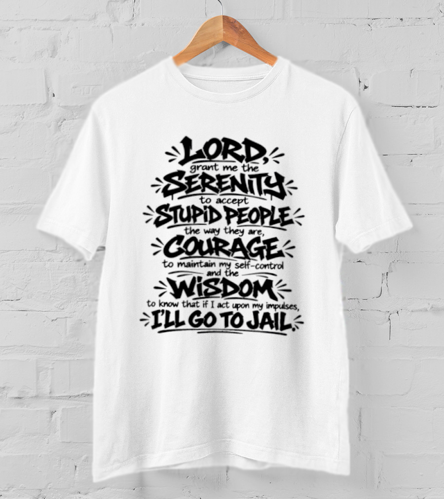 Lord Grant Me Serenity To Accept Stupid People Courage Wisdom Or I'll Go To Jail T-Shirt