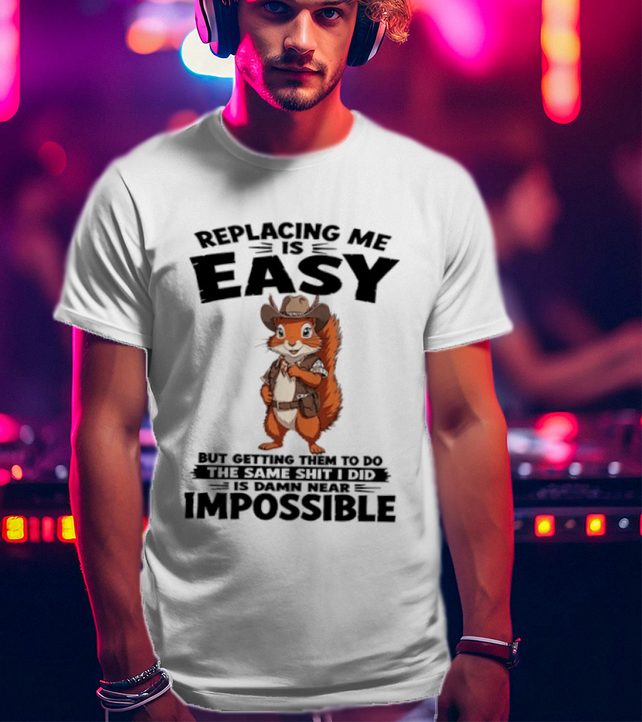 Replacing Me Is Easy Cowboy Squirrel Humor Impossible Task T-Shirt