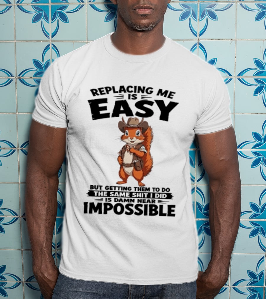 Replacing Me Is Easy Cowboy Squirrel Humor Impossible Task T-Shirt