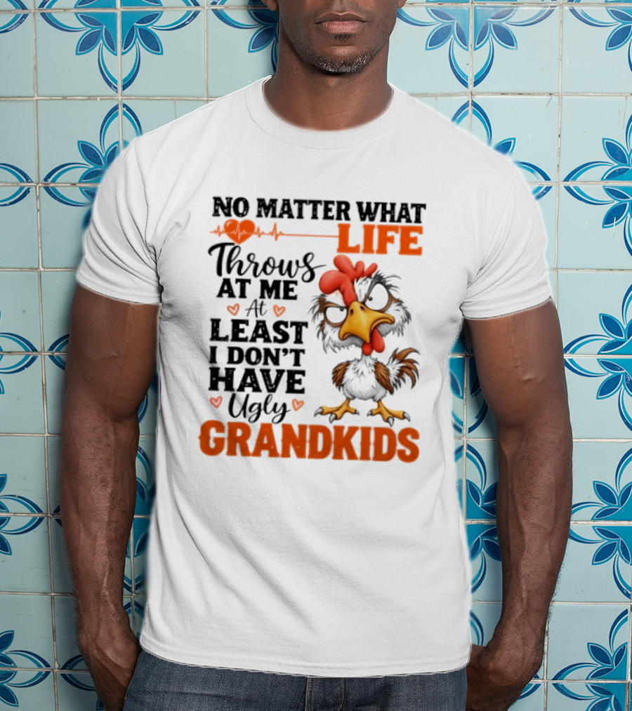 No Matter What Life Throws At Me Funny Ugly Grandkids Chicken T-Shirt