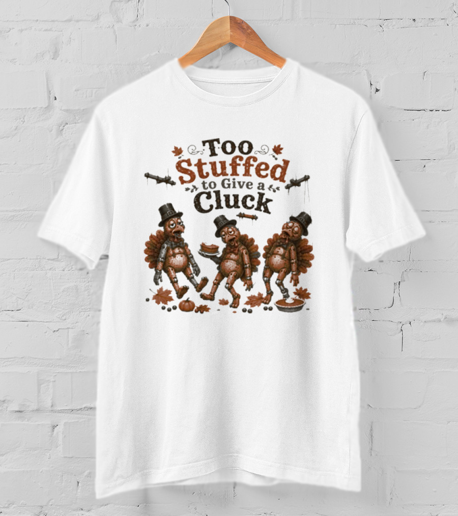 Thanksgiving Too Stuffed To Give A Cluck Turkey Pilgrims Eating Pie T-Shirt