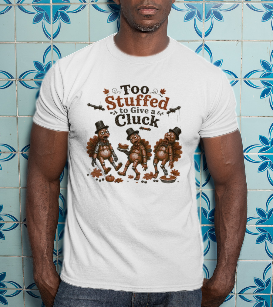 Thanksgiving Too Stuffed To Give A Cluck Turkey Pilgrims Eating Pie T-Shirt