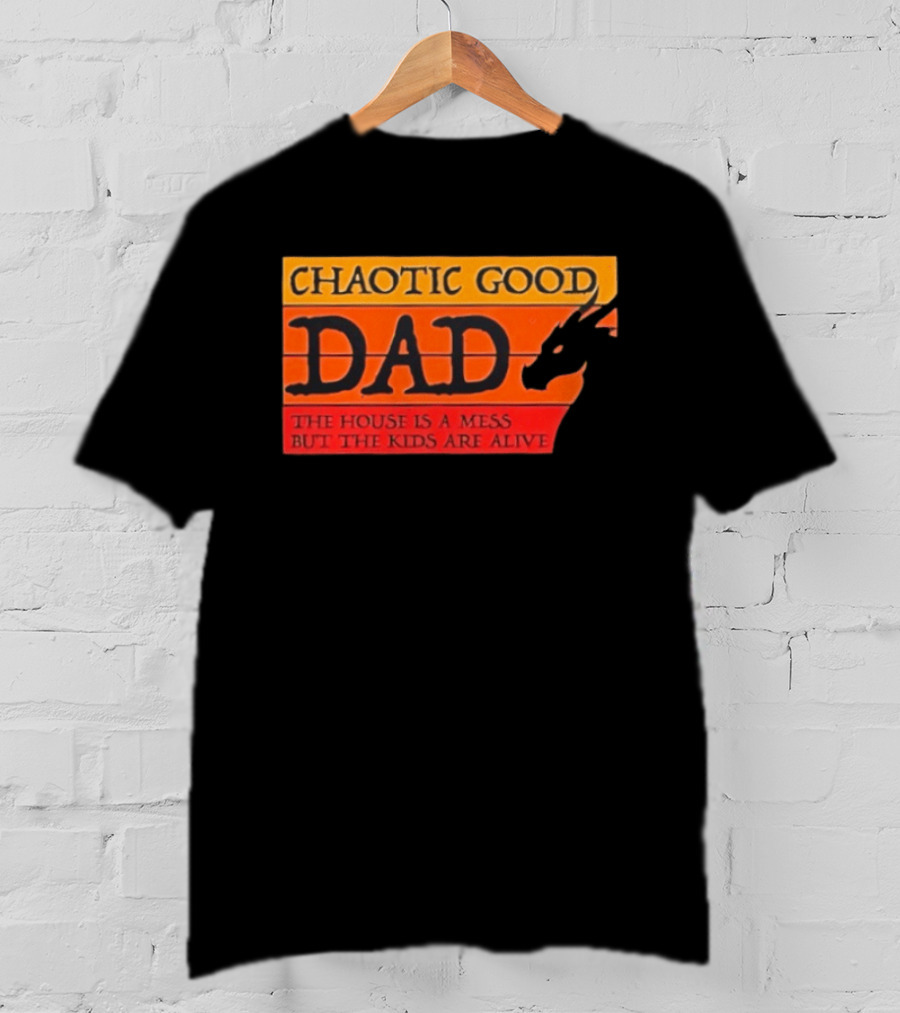 Chaotic Good Dad The House Is A Mess But The Kids Are Alive Dragon Motif T-Shirt