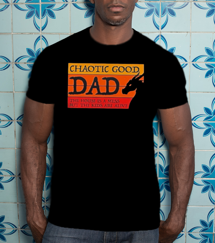 Chaotic Good Dad The House Is A Mess But The Kids Are Alive Dragon Motif T-Shirt