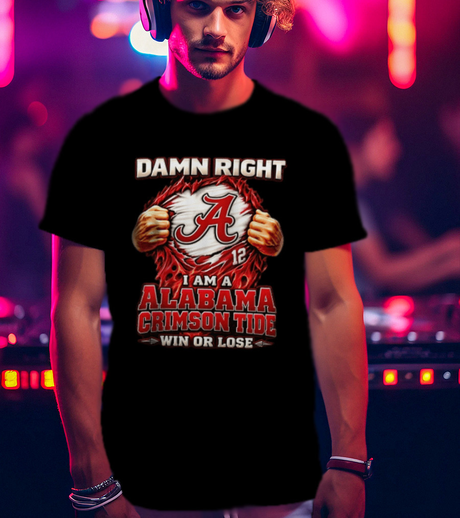 Damn Right I Am A Alabama Crimson Tide Win Or Lose T-Shirt