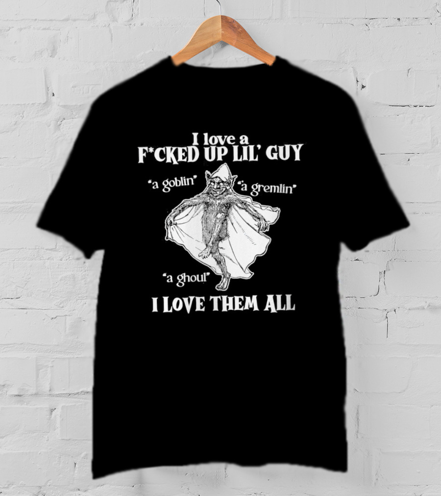 I Love A Fcked Up Lil' Guy Goblin Gremlin Ghoul I Love Them All T-Shirt