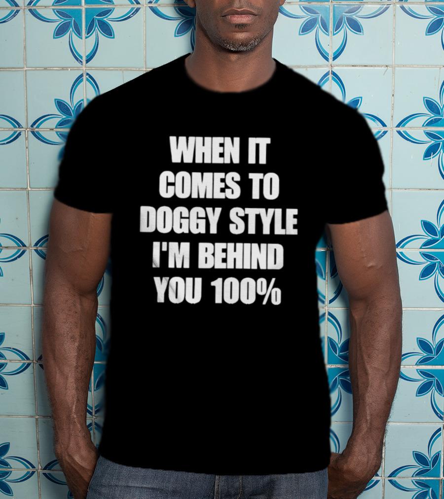 When It Comes To Doggy Style I'm Behind You 100% T-Shirt