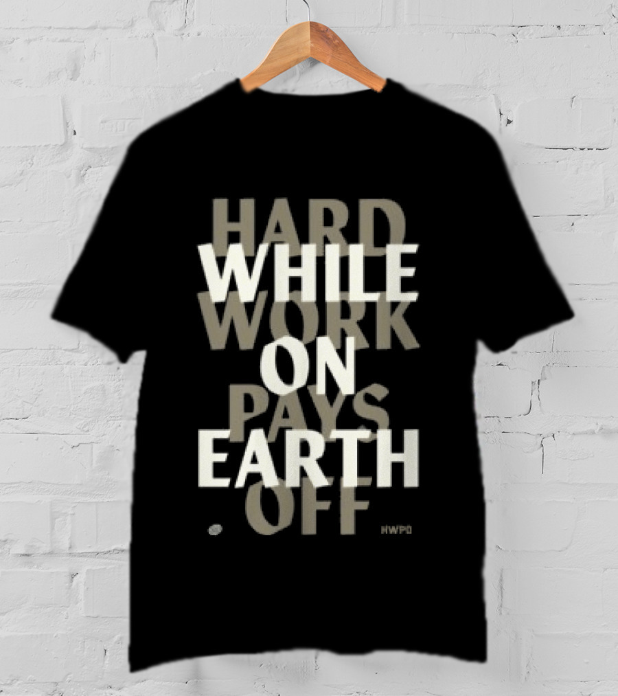 Hard Work While On Earth Pays Off T-Shirt