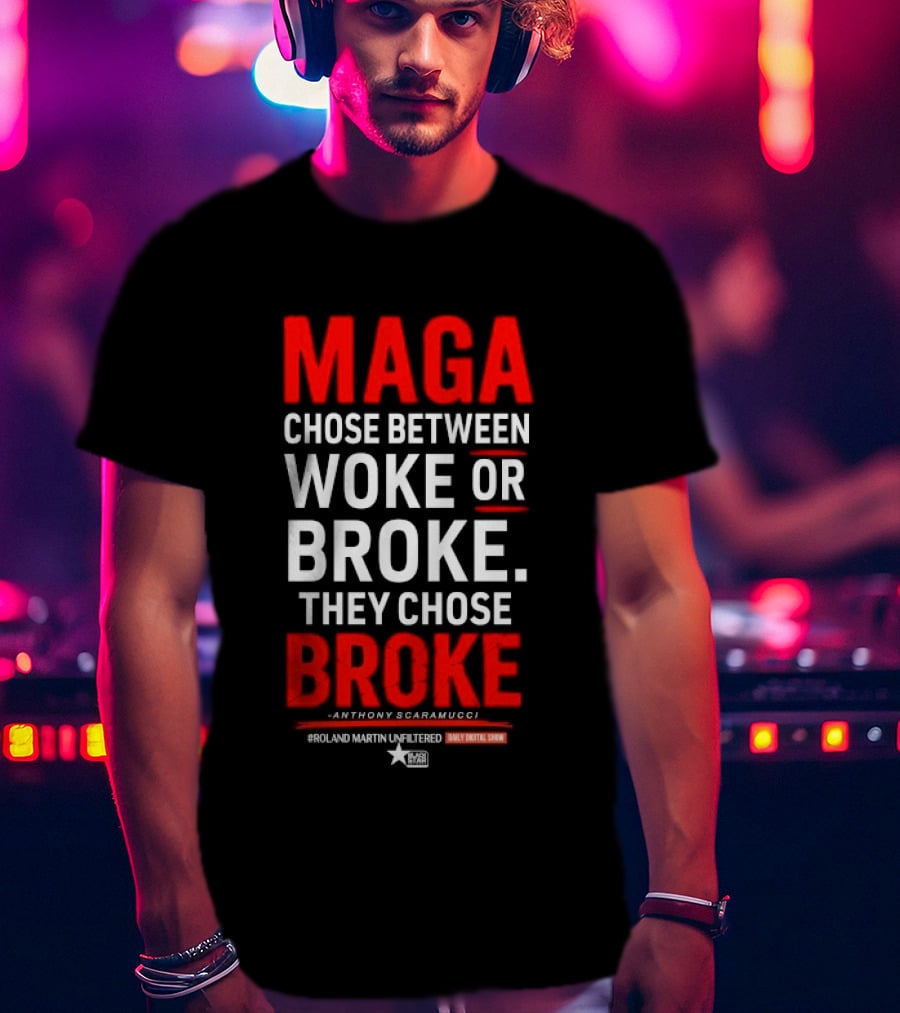 Roland Martin Unfiltered Daily Digital Show Maga Chose Between Woke Or Broke They Chose Broke Anthony Scaramucci T-Shirt