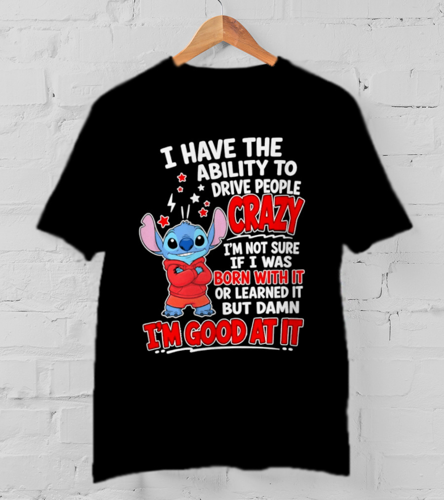 Stitch I Have The Ability To Drive People Crazy I'm Not Sure If I Was Born With It But Damn I'm Good At It T-Shirt