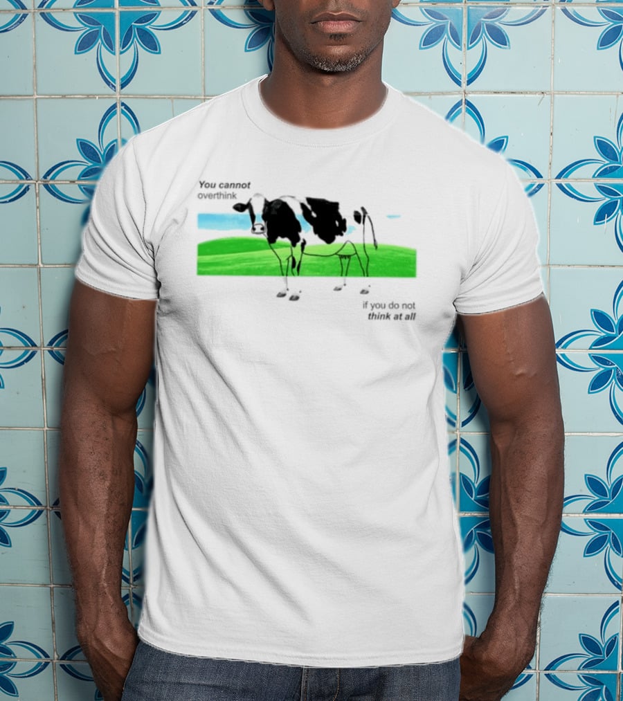 You Cannot Overthink If You Do Not Think At All Cow Pasture Scene T-Shirt
