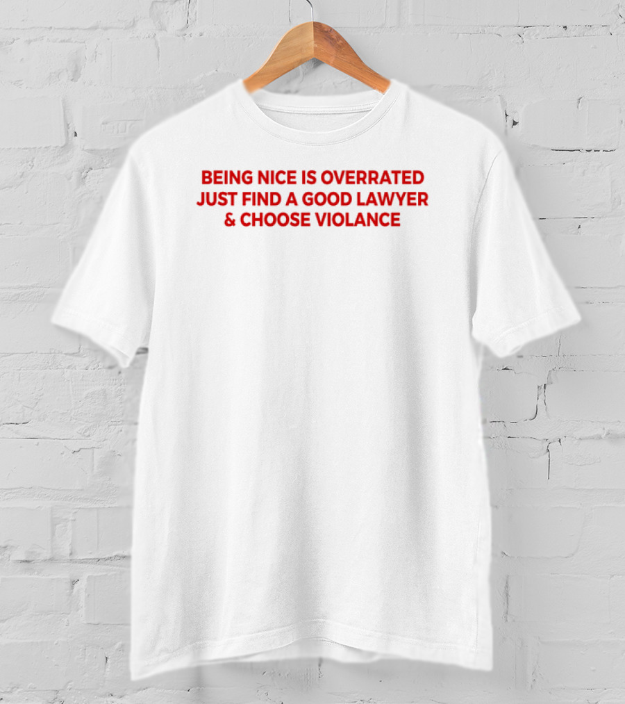 Being Nice Is Overrated Just Find A Good Lawyer Choose Violence T-Shirt