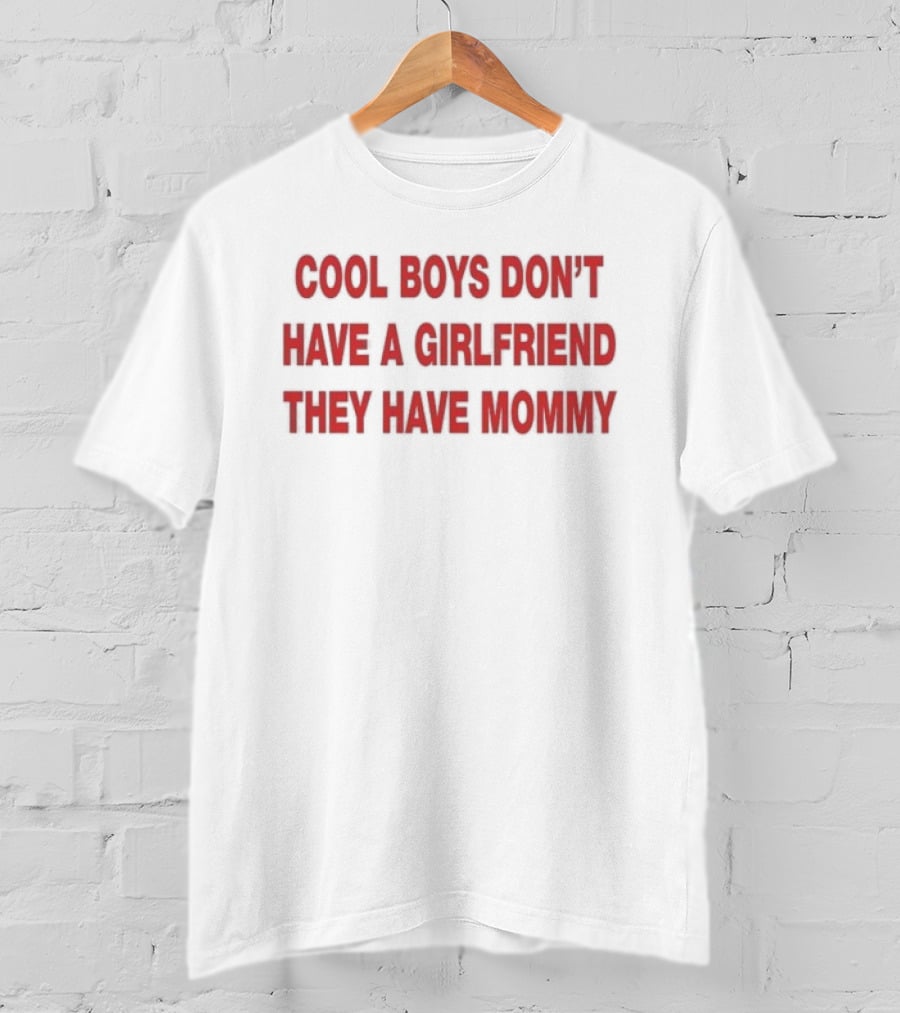 Cool Boys Don't Have A Girlfriend They Have Mommy T-Shirt