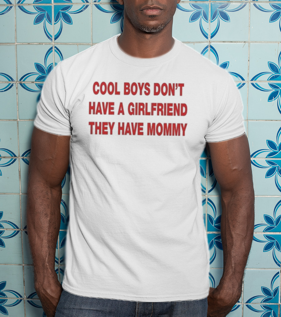 Cool Boys Don't Have A Girlfriend They Have Mommy T-Shirt