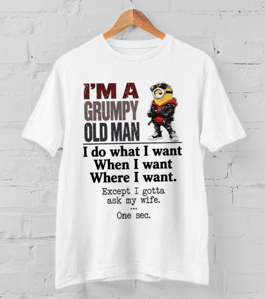 I'm A Grumpy Old Man I Do What I Want When I Want Where I Want Except I Gotta Ask My Wife One Sec Despicable Minion T-Shirt