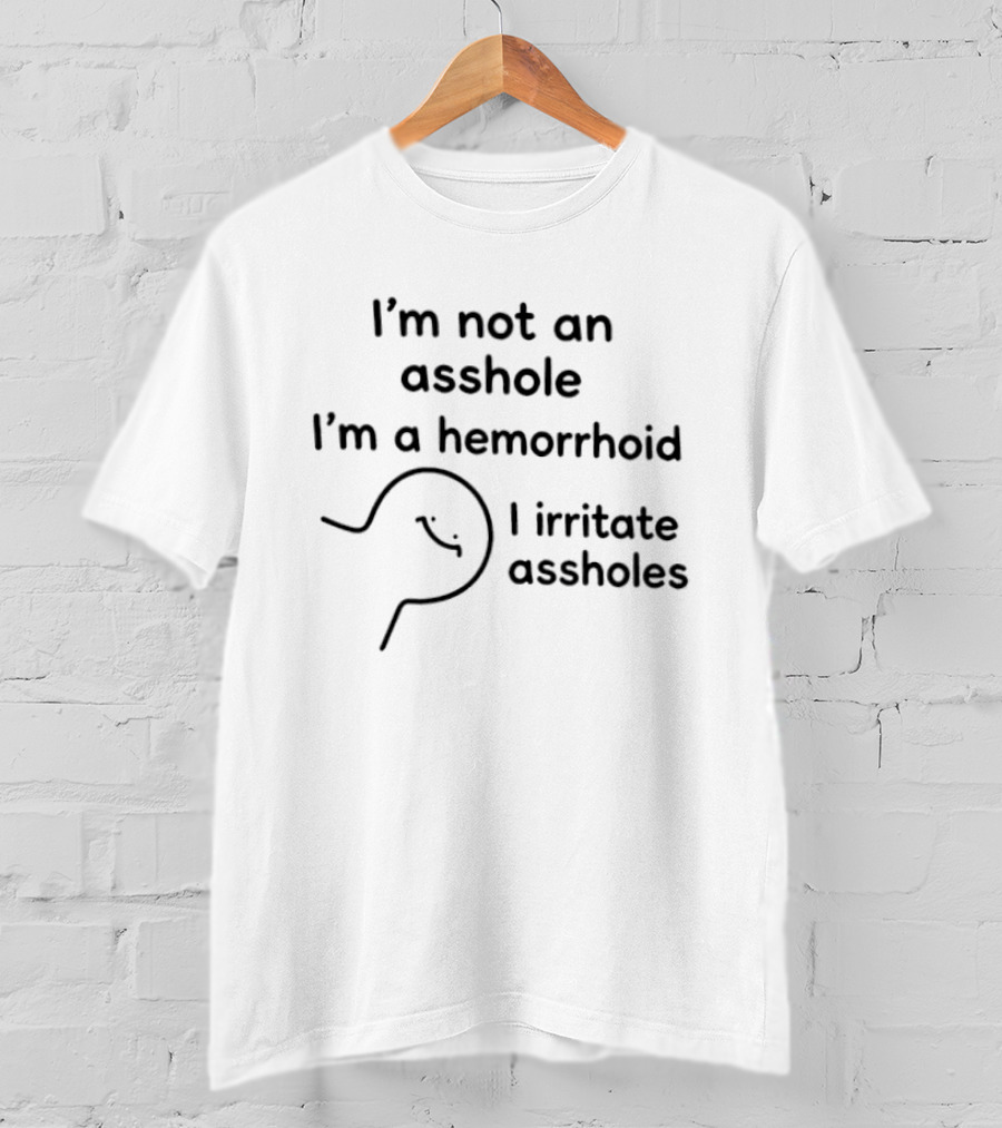 I'm Not An Asshole I'm A Hemorrhoid I Irritate Assholes T-Shirt