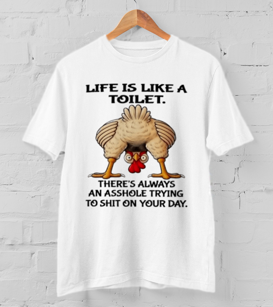 Life Is Like A Toilet There's Always An Asshole Trying To Shit On Your Day Funny Upside Down Chicken T-Shirt