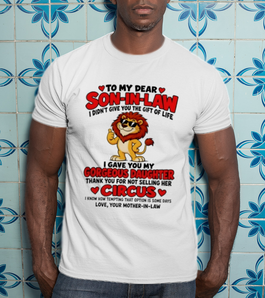 Lion To My Dear Son In Law I Didn't Give You The Gift Of Life I Gave You My Gorgeous Daughter Circus T-Shirt