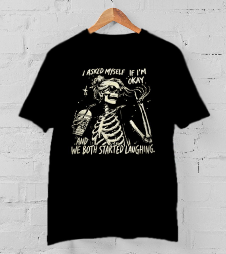 I Asked Myself If I'm Okay Skeleton Humor We Both Started Laughing T-Shirt