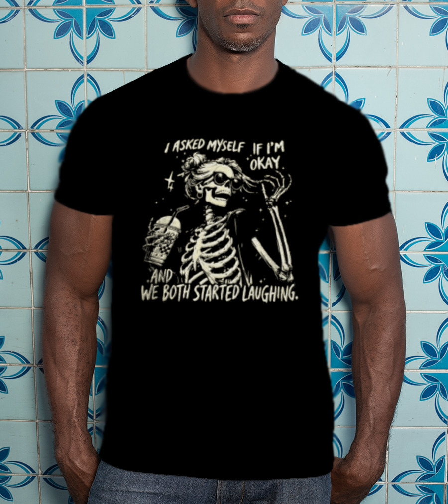 I Asked Myself If I'm Okay Skeleton Humor We Both Started Laughing T-Shirt