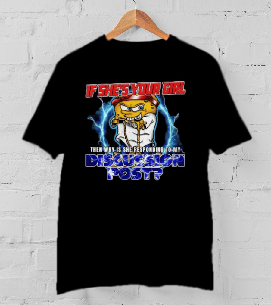 If She's Your Girl Spongebob Parody Responding To My Discussion Post T-Shirt