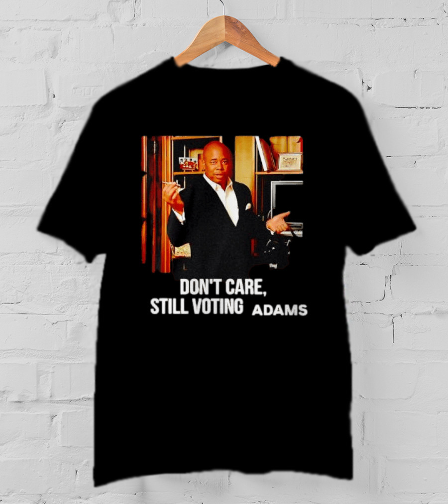 Eric Adams Don't Care Still Voting Adams T-Shirt