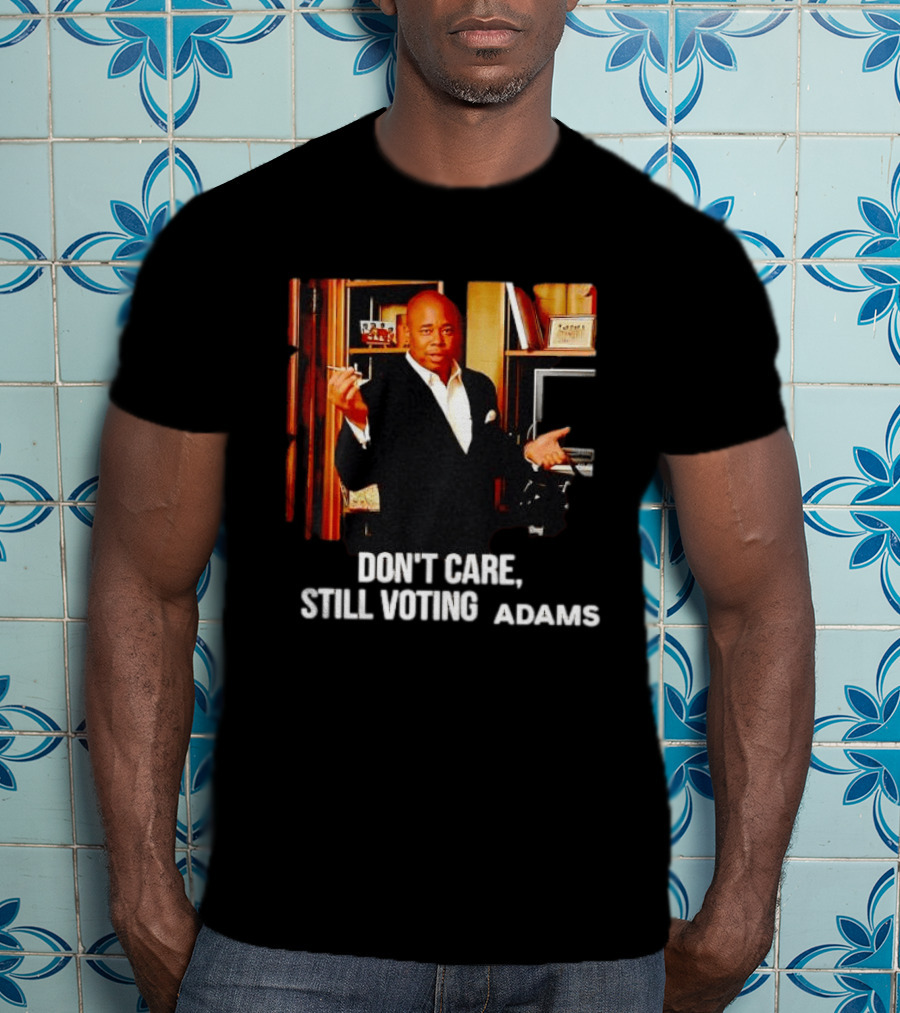 Eric Adams Don't Care Still Voting Adams T-Shirt