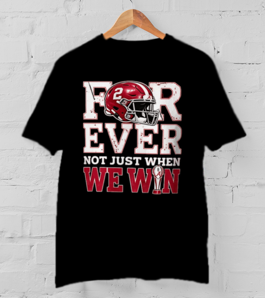 For Ever Not Just When We Win Alabama Crimson Tide NCAA Football 2 Helmet Trophy T-Shirt
