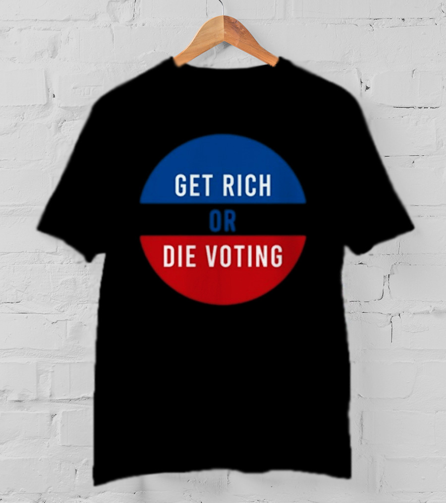 Get Rich Or Die Voting Political T-Shirt