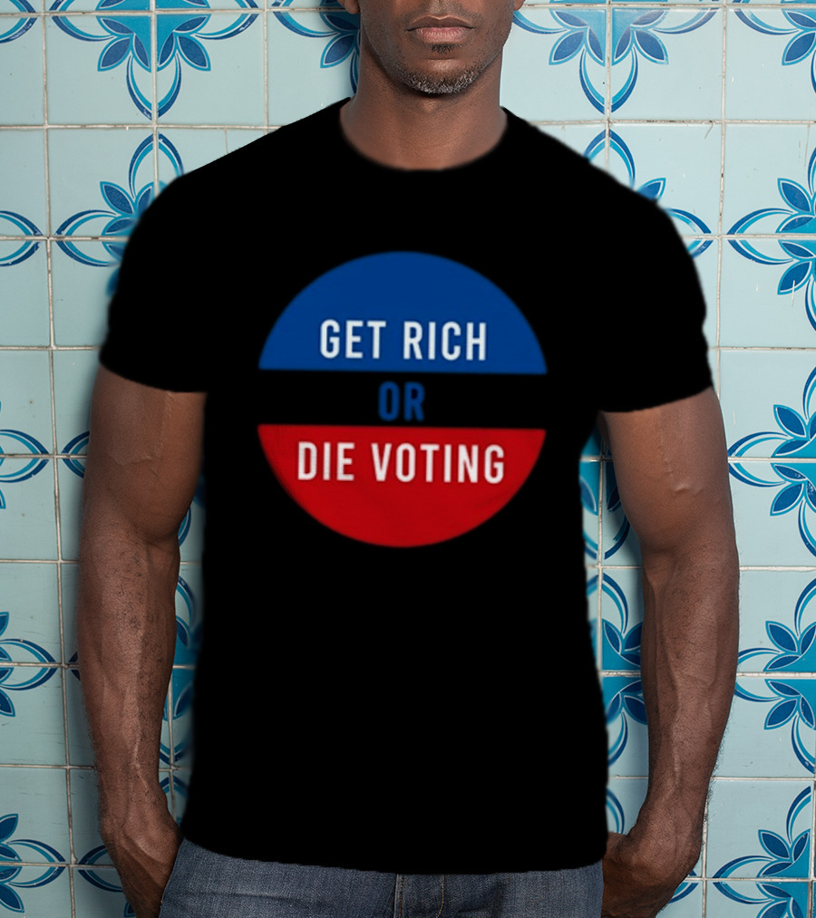 Get Rich Or Die Voting Political T-Shirt