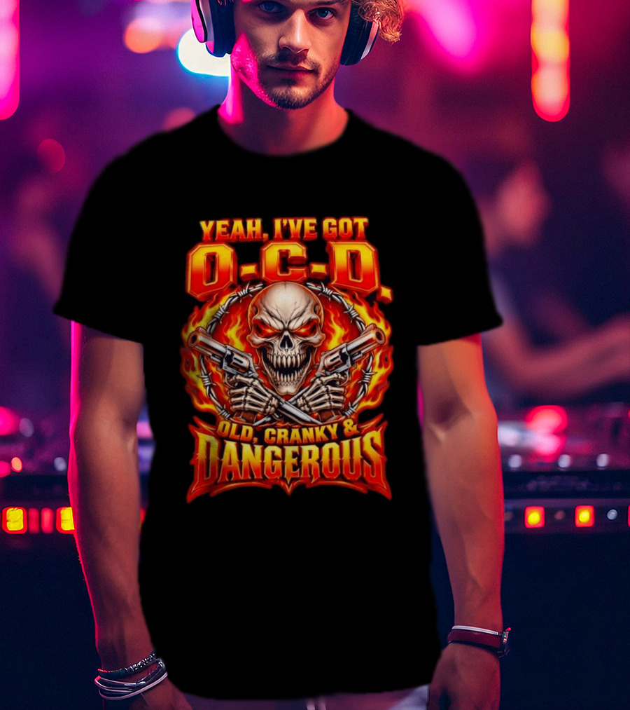 Yeah I've Got OCD O C D Old Cranky & Dangerous Skull With Guns And Flames T-Shirt