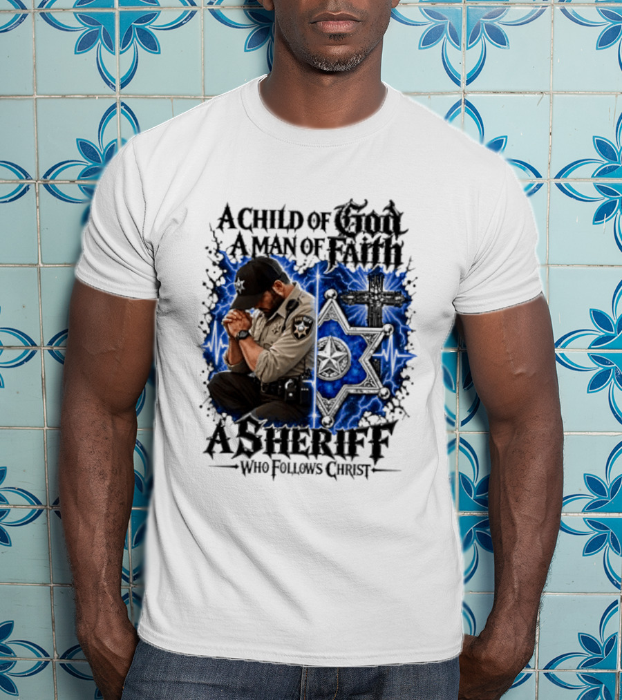 A Child Of God A Man Of Faith A Sheriff Who Follows Christ Praying Law Enforcement Christian Faith T-Shirt