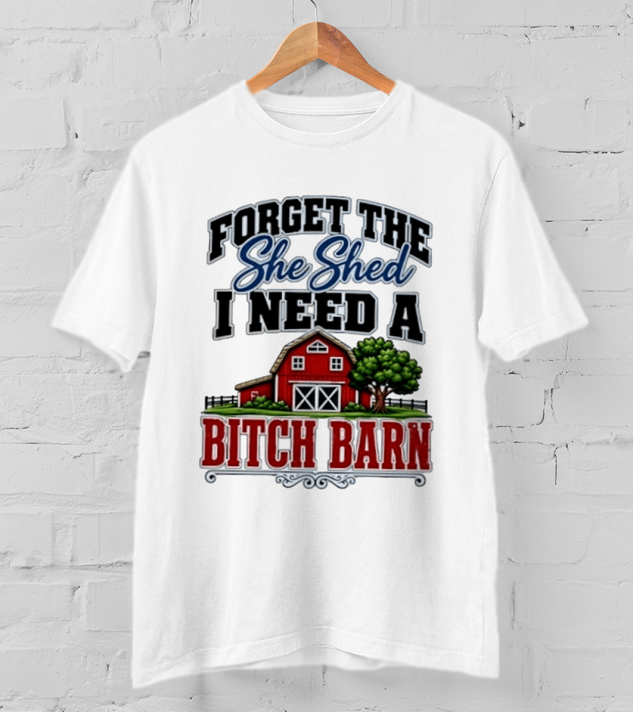 Forget The She Shed I Need A Bitch Barn Rustic Farmhouse T-Shirt