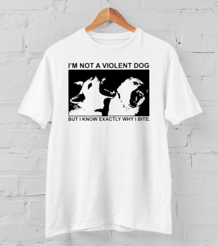 I'm Not A Violent Dog But I Know Exactly Why I Bite T-Shirt