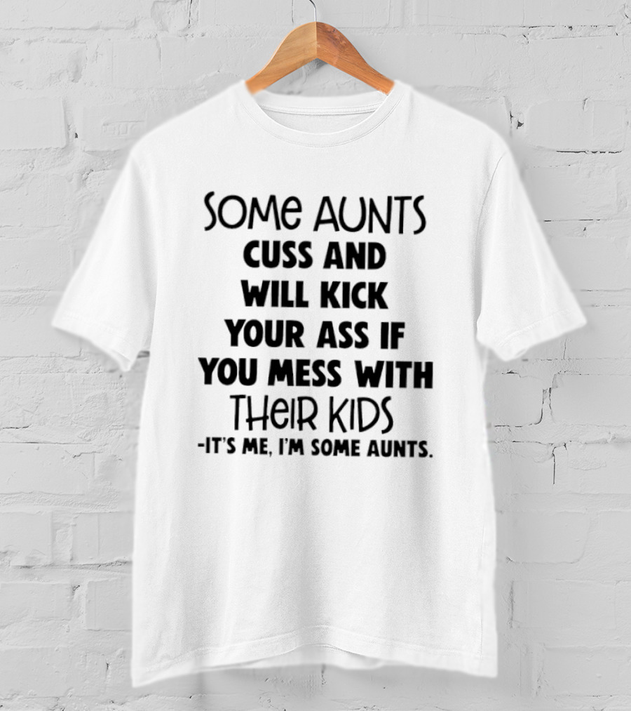 Some Aunts Cuss And Will Kick Your Ass If You Mess With Their Kids It's Me I'm Some Aunts T-Shirt