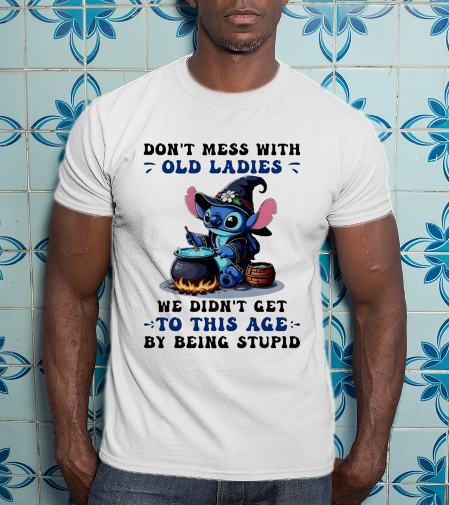 Don't Mess With Old Ladies Stitch Witch We Didn't Get To This Age By Being Stupid T-Shirt