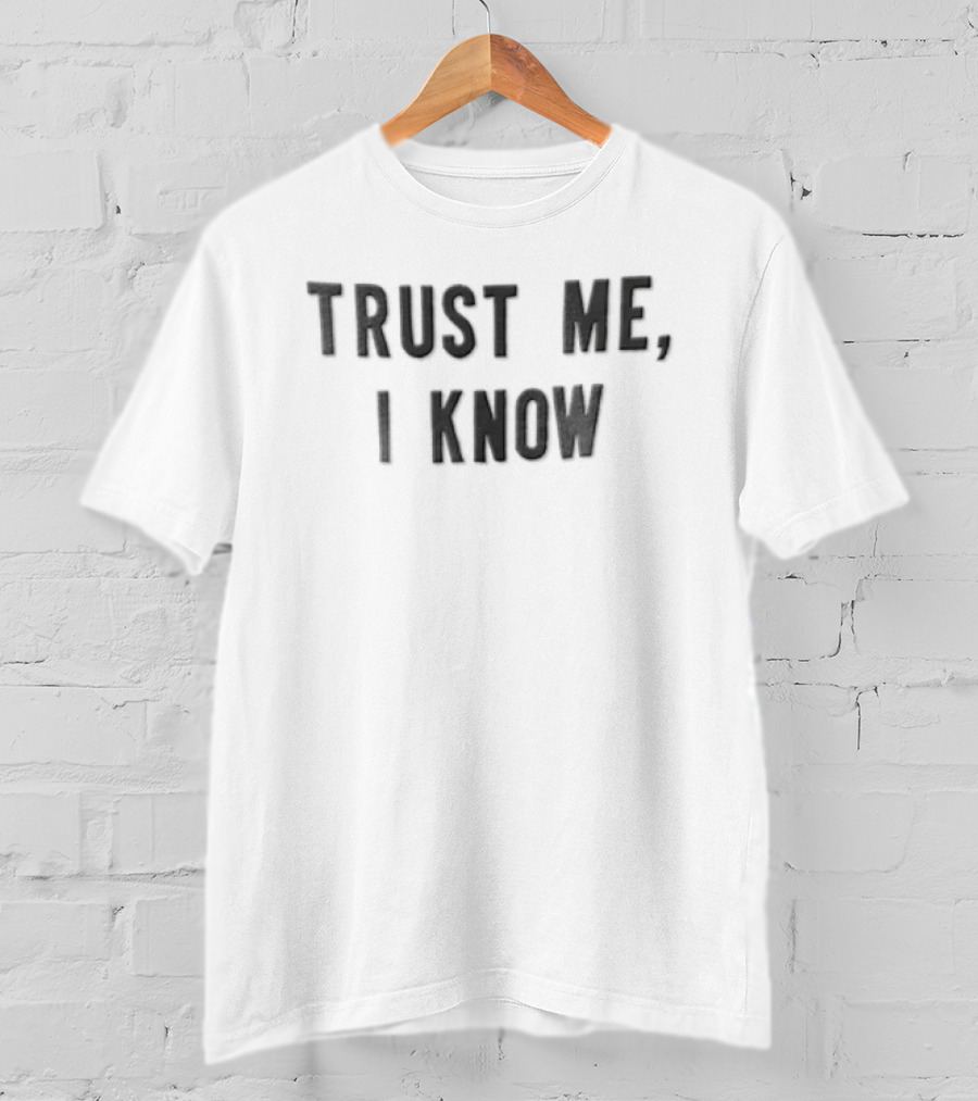 Trust Me I Know Sarcastic Humor T-Shirt