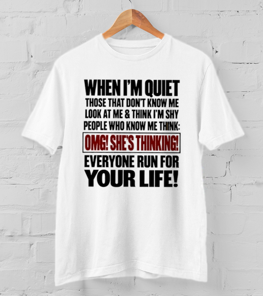 When I'm Quiet Those That Don't Know Me Look At Me Think I'm Shy People Who Know Me Think Omg She's Thinking Everyone Run For Your Life T-Shirt
