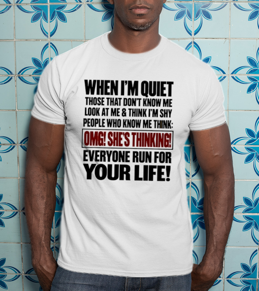When I'm Quiet Those That Don't Know Me Look At Me Think I'm Shy People Who Know Me Think Omg She's Thinking Everyone Run For Your Life T-Shirt