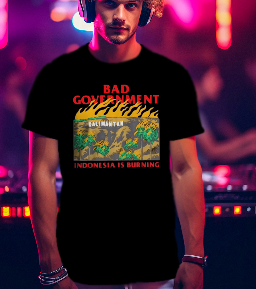 Bad Government Kalimantan Indonesia Is Burning T-Shirt
