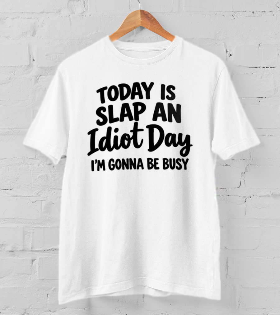 Today Is Slap An Idiot Day I'm Gonna Be Busy T-Shirt