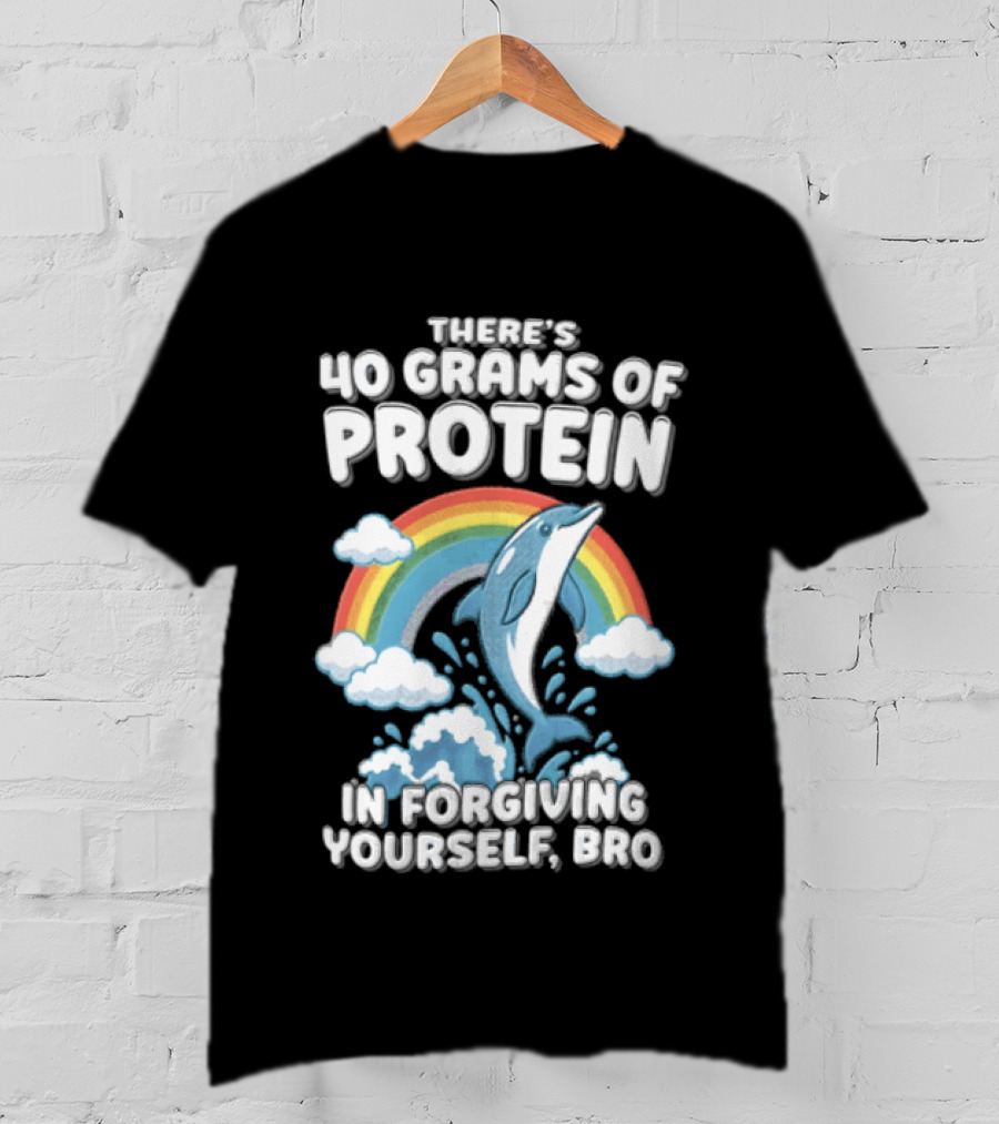 There's 40 Grams Of Protein In Forgiving Yourself BRO Rainbow Dolphin Clouds T-Shirt