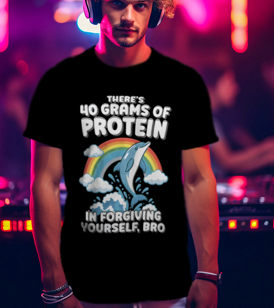 There's 40 Grams Of Protein In Forgiving Yourself BRO Rainbow Dolphin Clouds T-Shirt