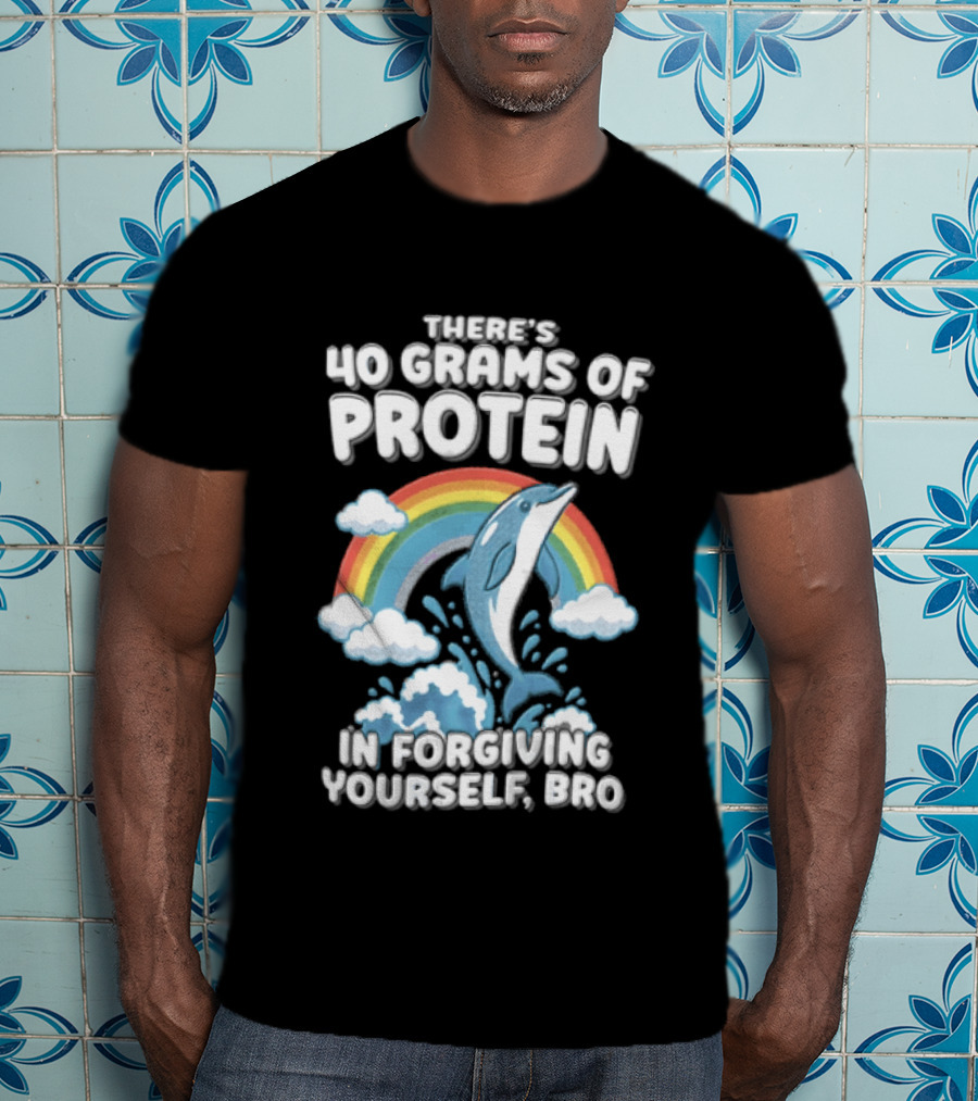 There's 40 Grams Of Protein In Forgiving Yourself BRO Rainbow Dolphin Clouds T-Shirt