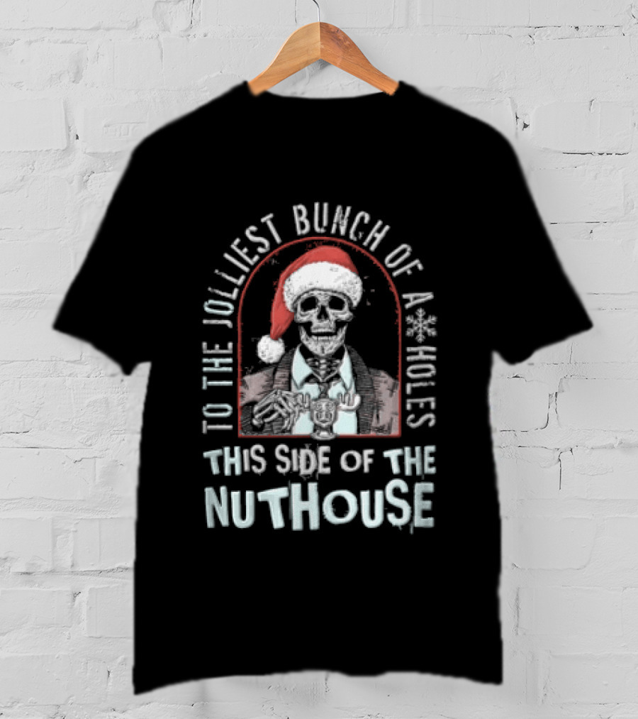 To The Jolliest Bunch Of Aholes This Side Of The Nuthouse Christmas Skeleton T-Shirt