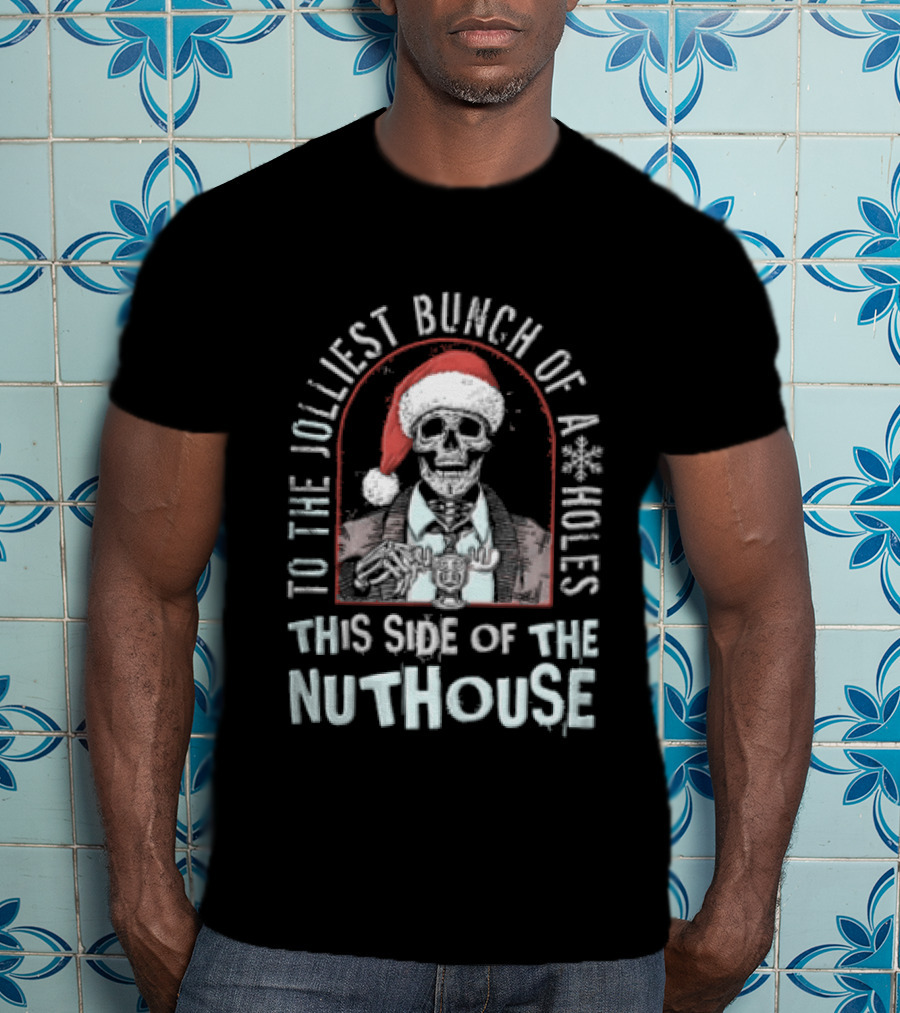 To The Jolliest Bunch Of Aholes This Side Of The Nuthouse Christmas Skeleton T-Shirt