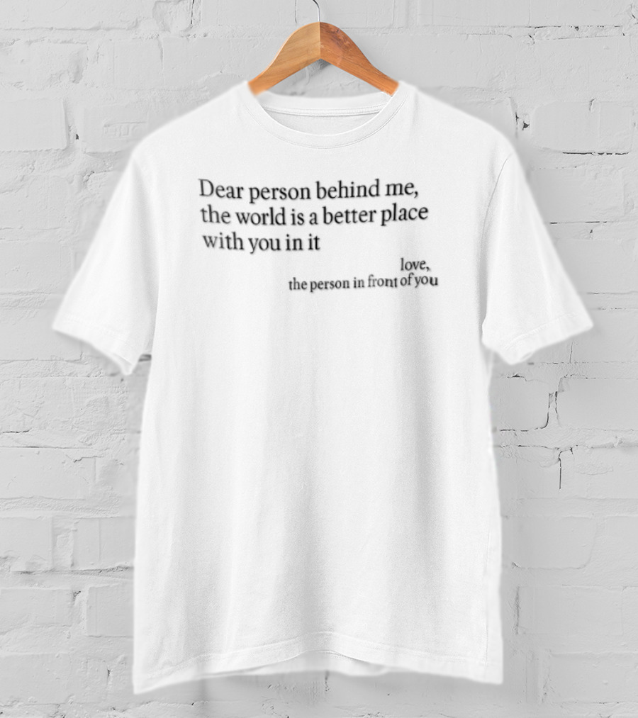 Dear Person Behind Me The World Is A Better Place With You In It Love The Person In Front Of You T-Shirt