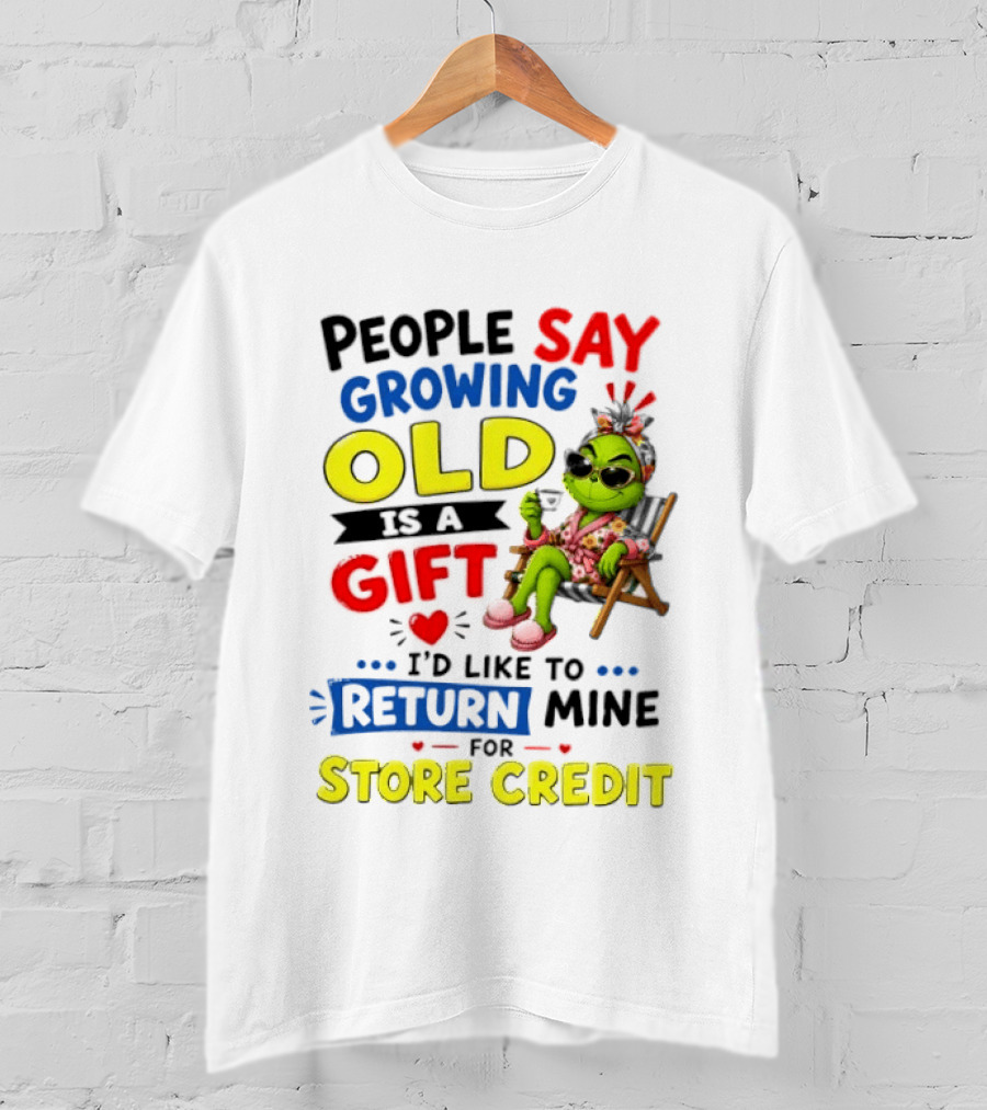 People Say Growing Old Is A Gift I'd Like To Return Mine For Store Credit Grinch T-Shirt