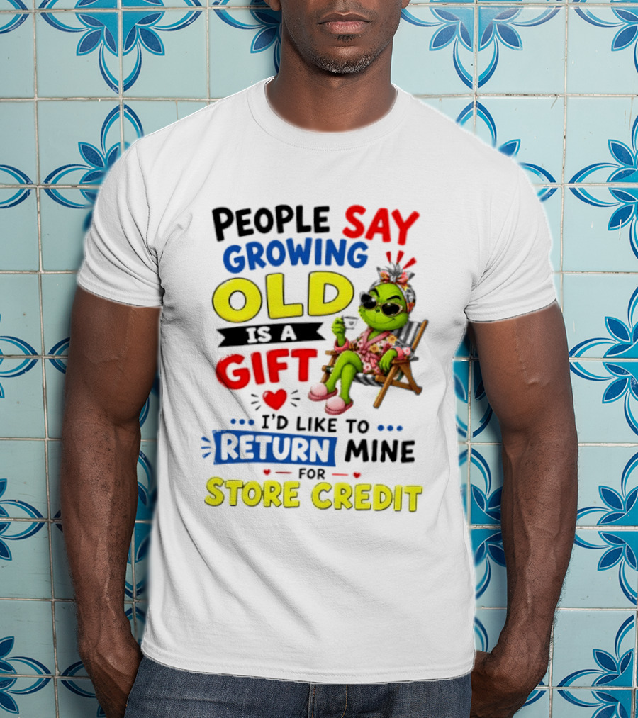 People Say Growing Old Is A Gift I'd Like To Return Mine For Store Credit Grinch T-Shirt
