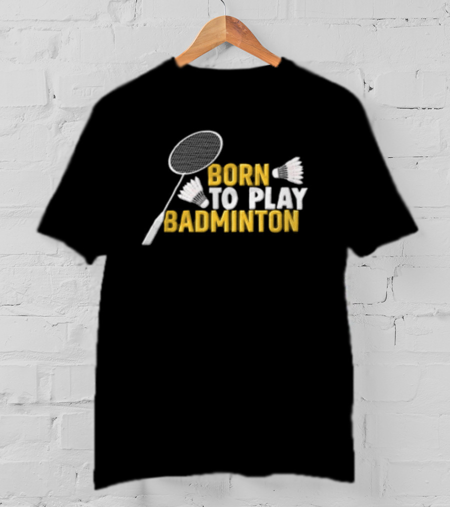 Born To Play Badminton Racket And Shuttlecocks T-Shirt